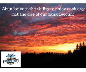Abundance is the ability to enjoy each day not the size of our bank account  